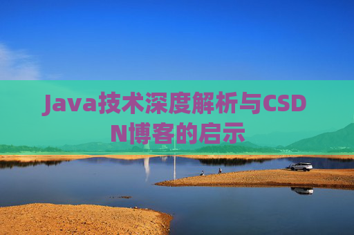 Java技术深度解析与CSDN博客的启示 Java技术深度解析与CSDN博客的启示